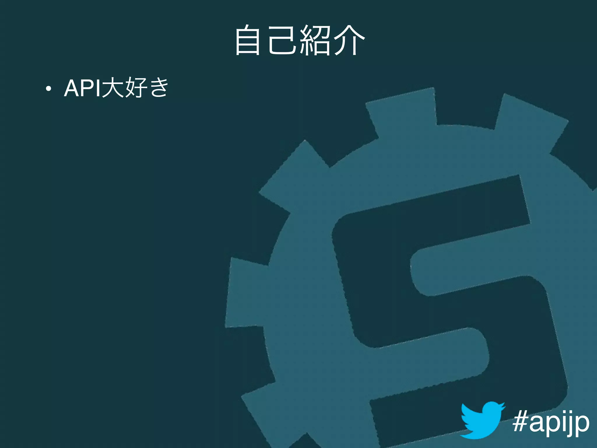 #apijp
自己紹介
• API大好き
 