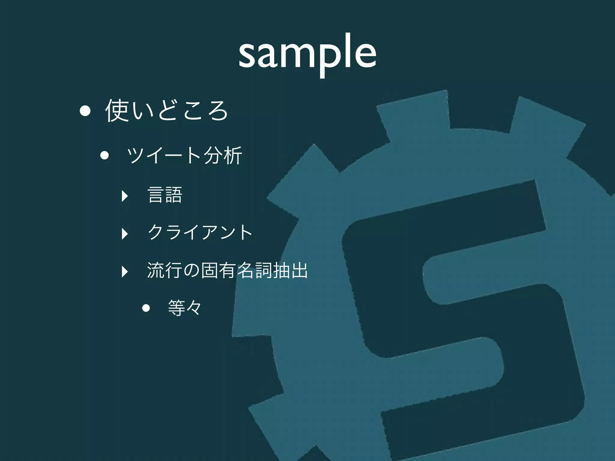sample
• 使いどころ	

• ツイート分析	

‣ 言語	

‣ クライアント	

‣ 流行の固有名詞抽出	

• 等々
 