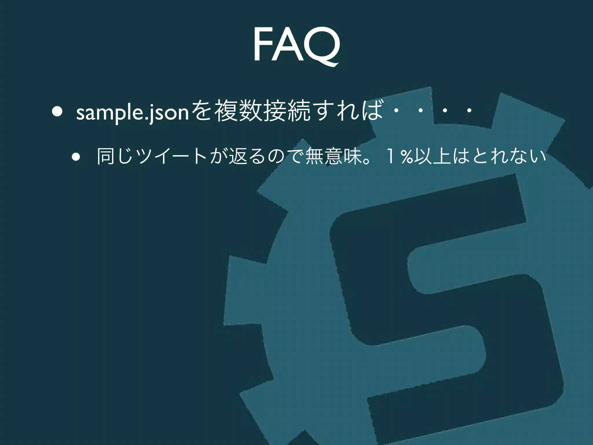 FAQ
• sample.jsonを複数接続すれば・・・・	

• 同じツイートが返るので無意味。１%以上はとれない
 