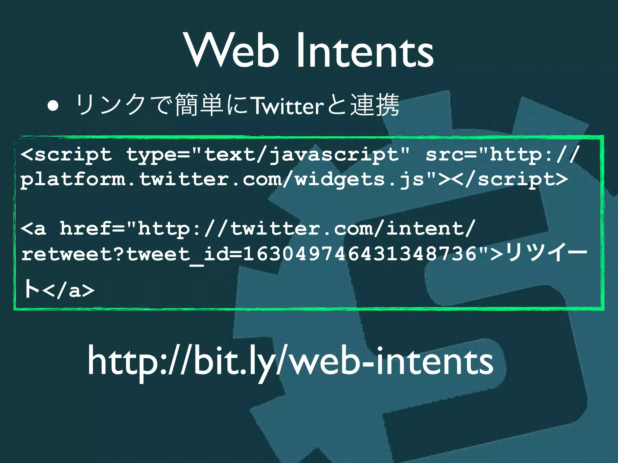 Web Intents
• リンクで簡単にTwitterと連携
http://bit.ly/web-intents
<script type="text/javascript" src="http://
platform.twitter.com/widgets.js"></script>
!
<a href="http://twitter.com/intent/
retweet?tweet_id=163049746431348736">リツイー
ト</a>
 
