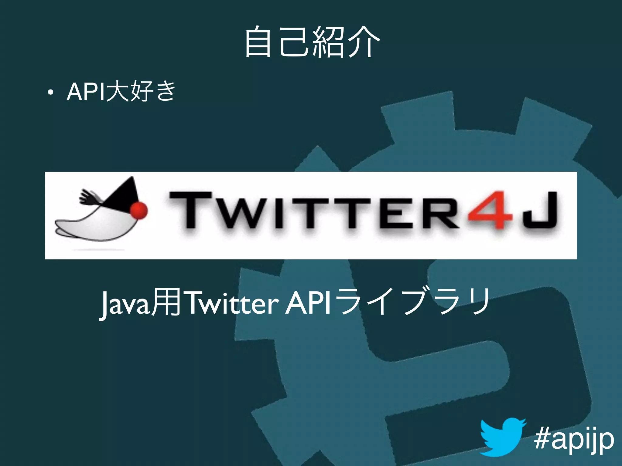 #apijp
自己紹介
Java用Twitter APIライブラリ
• API大好き
 
