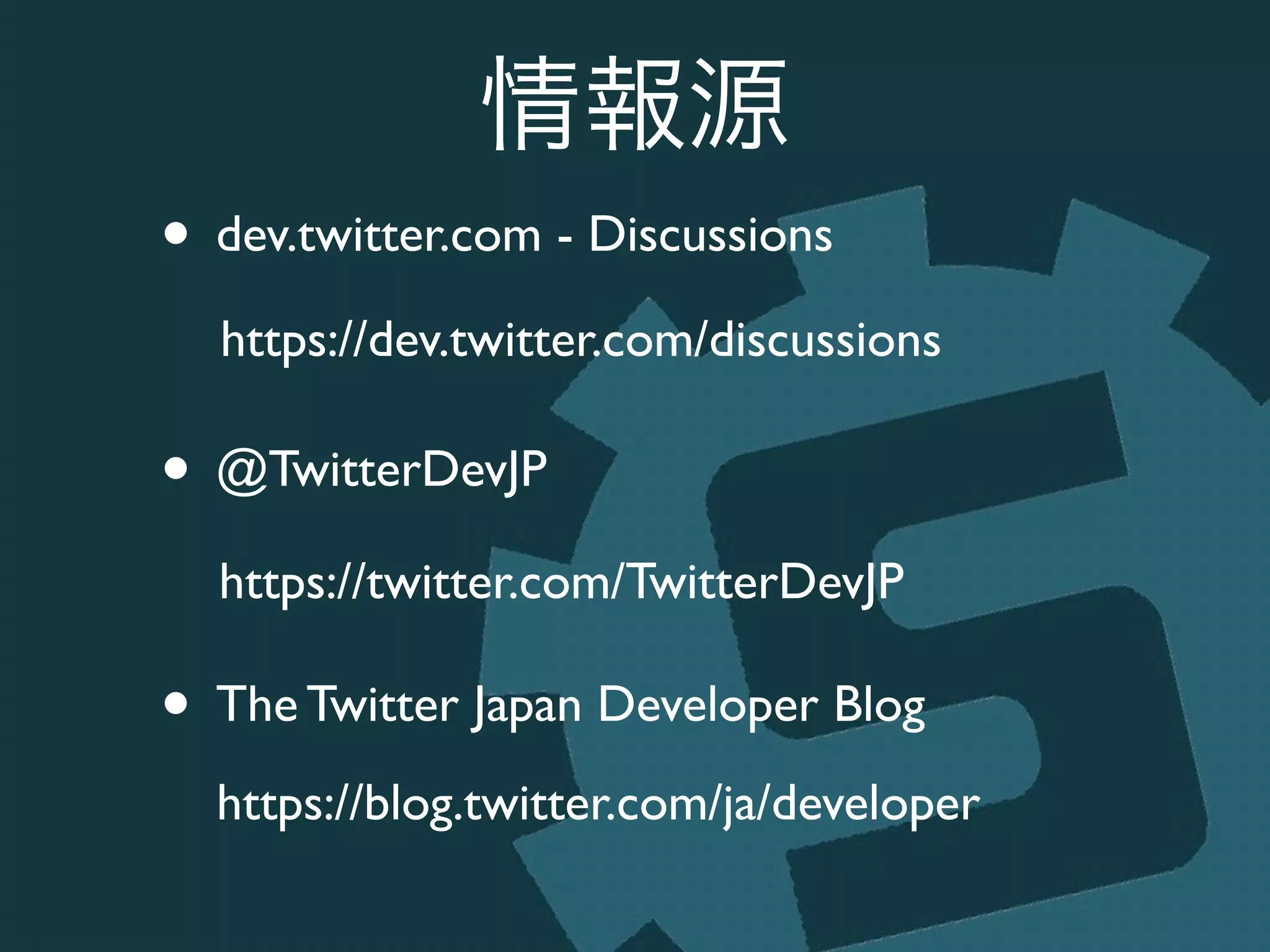 情報源
• dev.twitter.com - Discussions	

!
!
• @TwitterDevJP	

!
!
• The Twitter Japan Developer Blog
https://dev.twitter.com/discussions
https://twitter.com/TwitterDevJP
https://blog.twitter.com/ja/developer
 