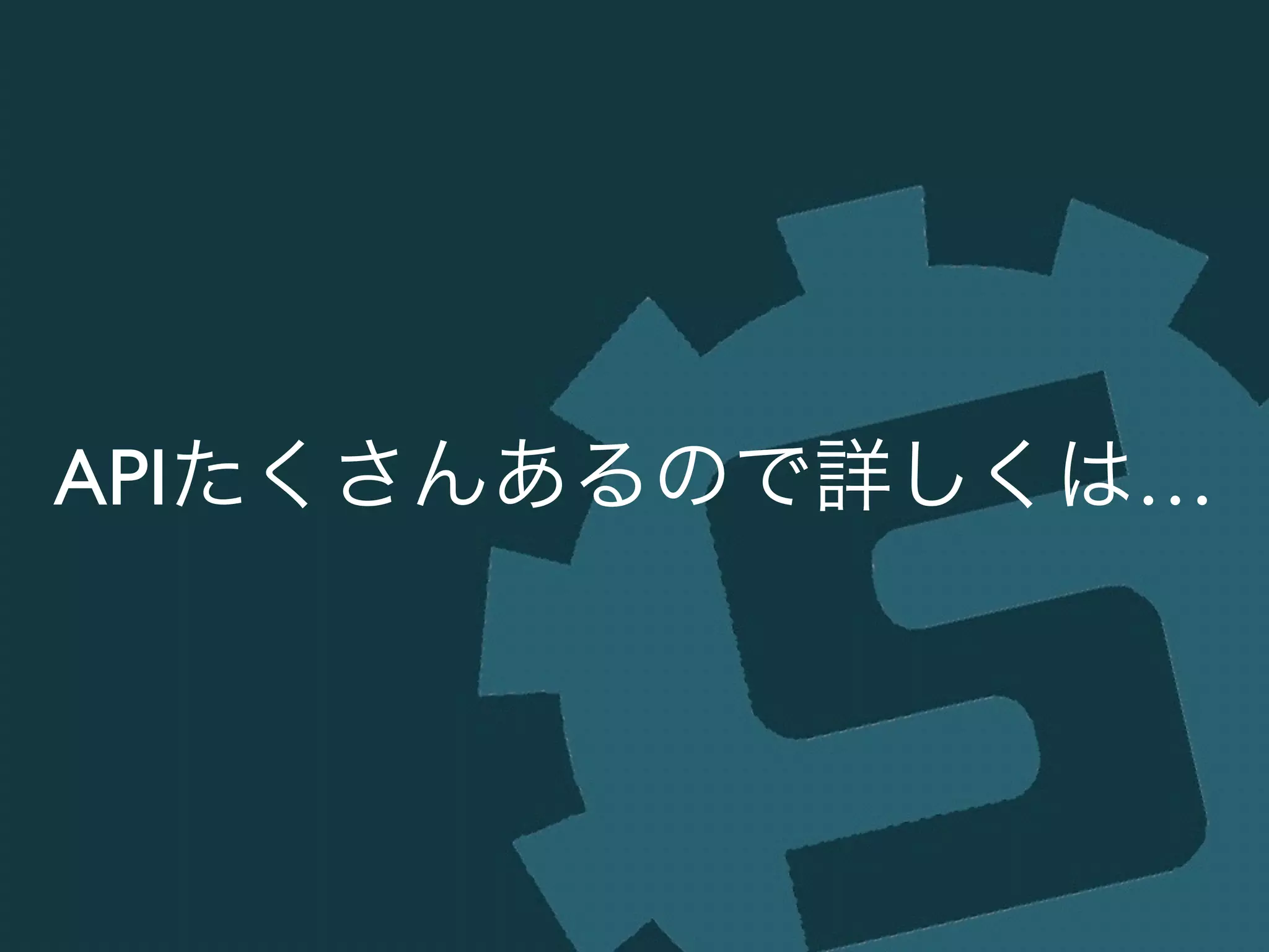 APIたくさんあるので詳しくは…
 