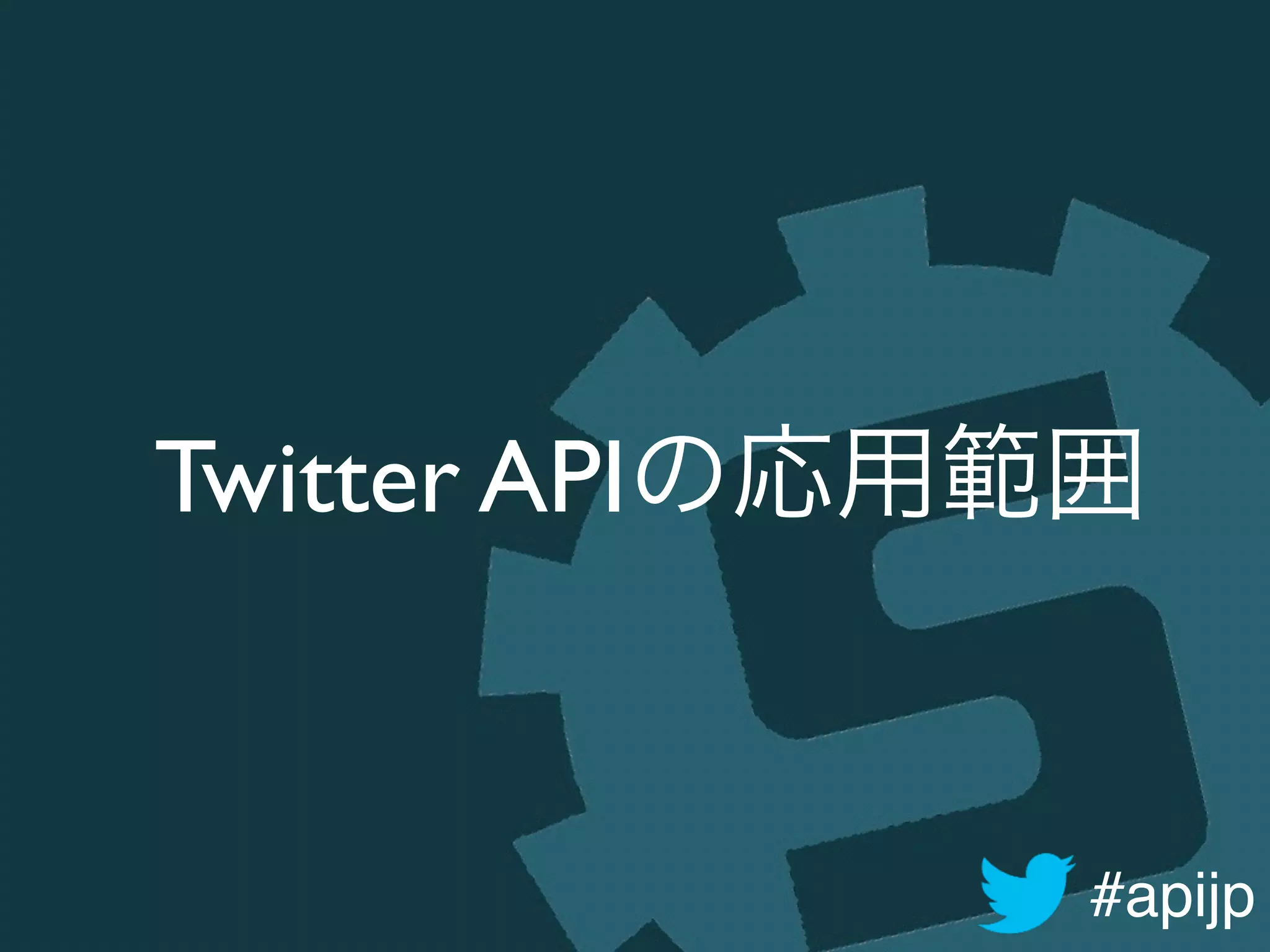 #apijp
Twitter APIの応用範囲
 