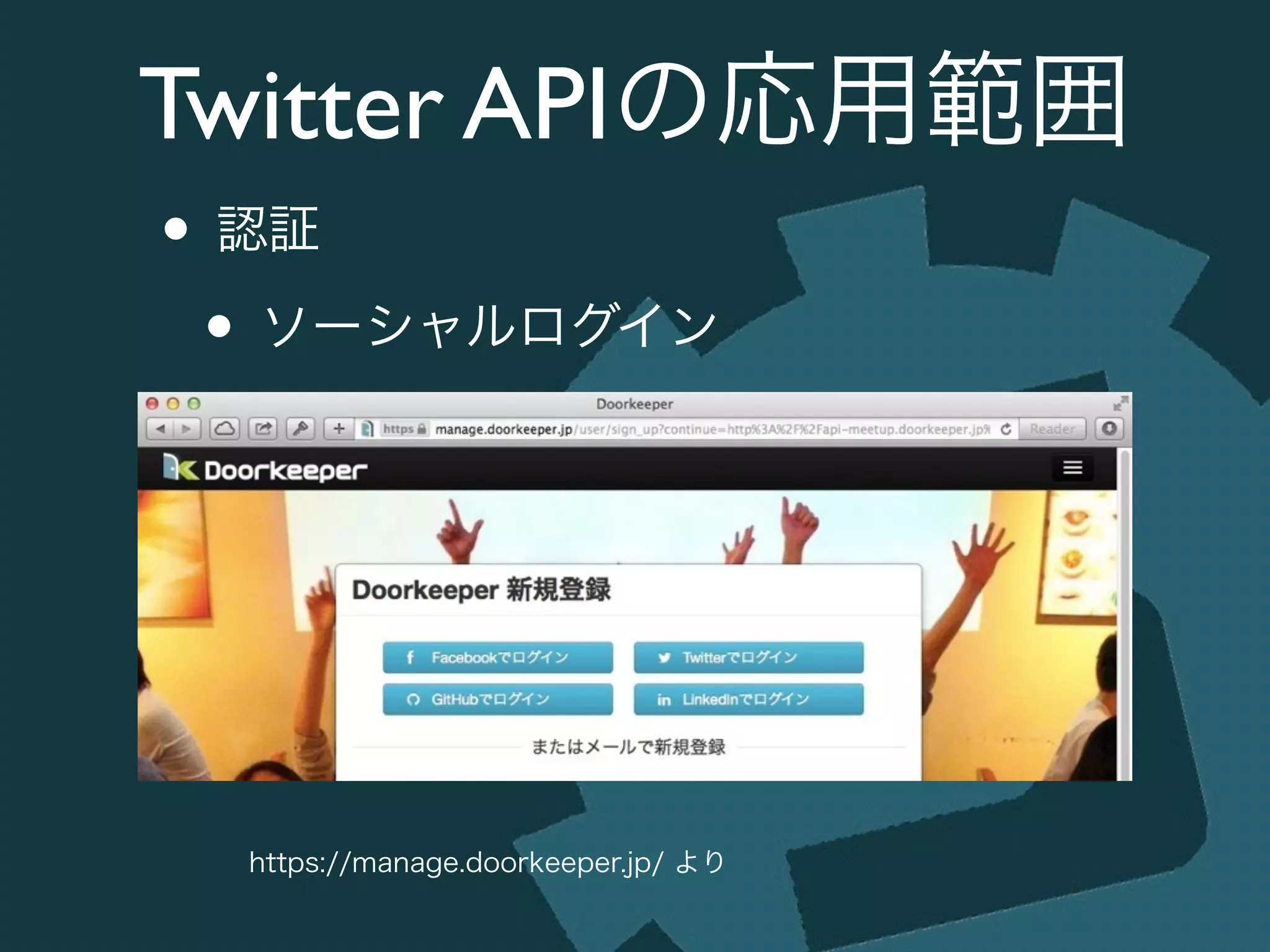 Twitter APIの応用範囲
• 認証	

• ソーシャルログイン
https://manage.doorkeeper.jp/ より
 