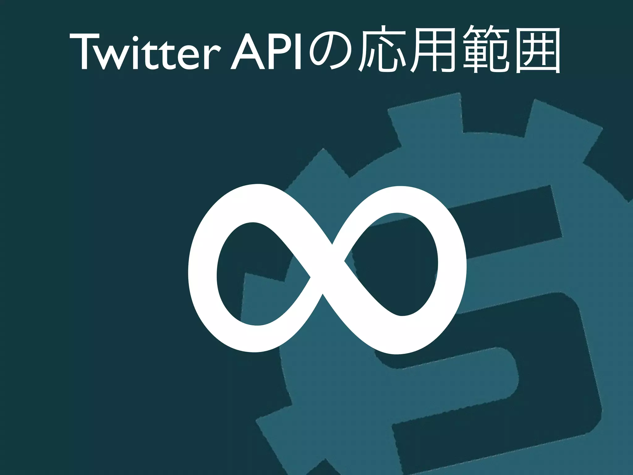 Twitter APIの応用範囲
∞
 
