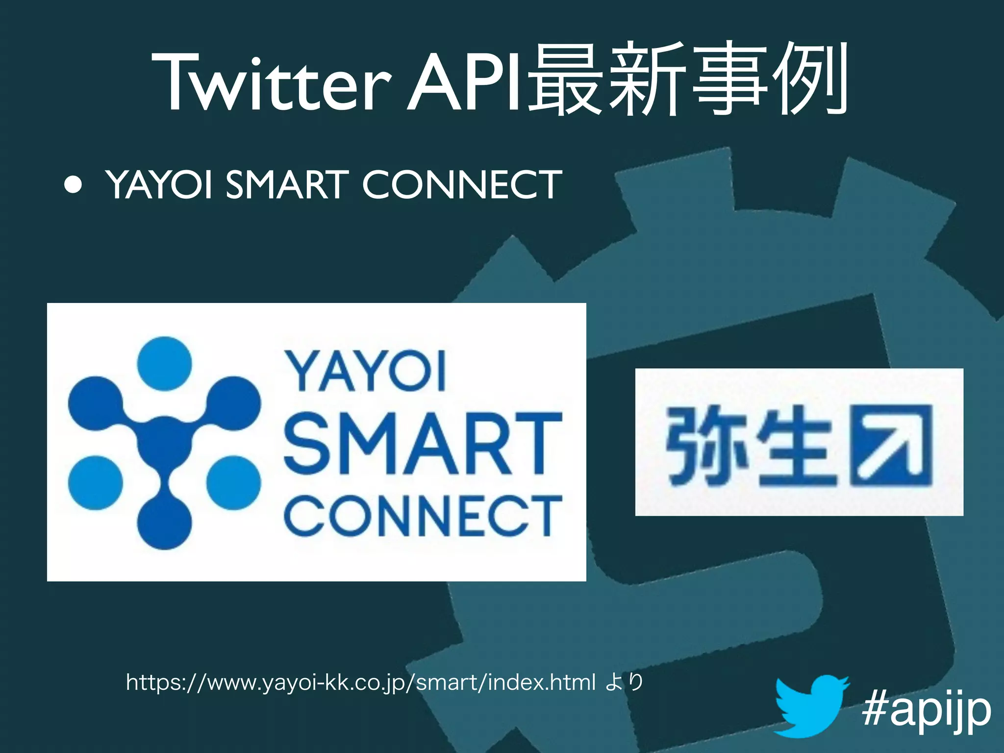 #apijp
Twitter API最新事例
• YAYOI SMART CONNECT
https://www.yayoi-kk.co.jp/smart/index.html より
 