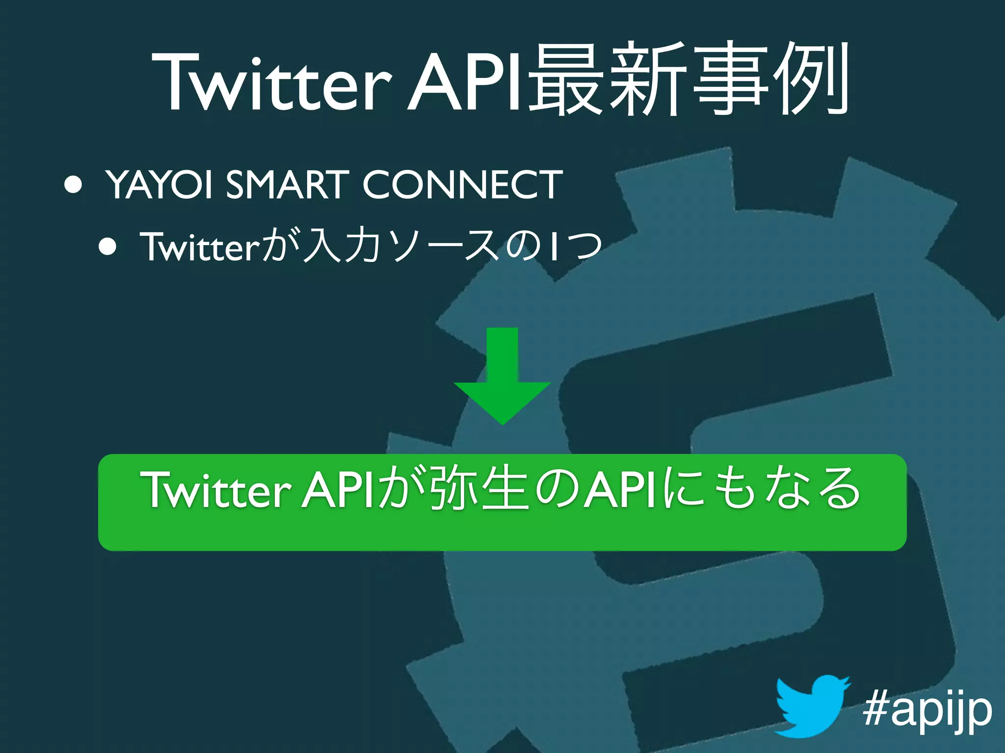 #apijp
Twitter API最新事例
• YAYOI SMART CONNECT	

• Twitterが入力ソースの1つ
Twitter APIが弥生のAPIにもなる
 