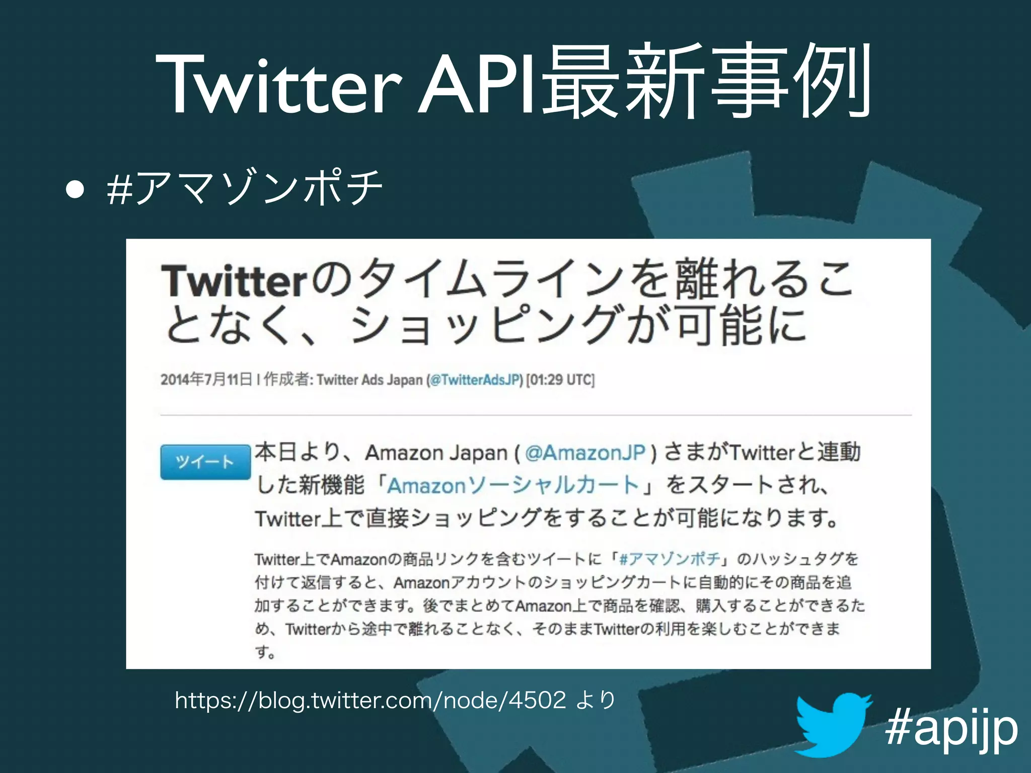 #apijp
Twitter API最新事例
• #アマゾンポチ
https://blog.twitter.com/node/4502 より
 