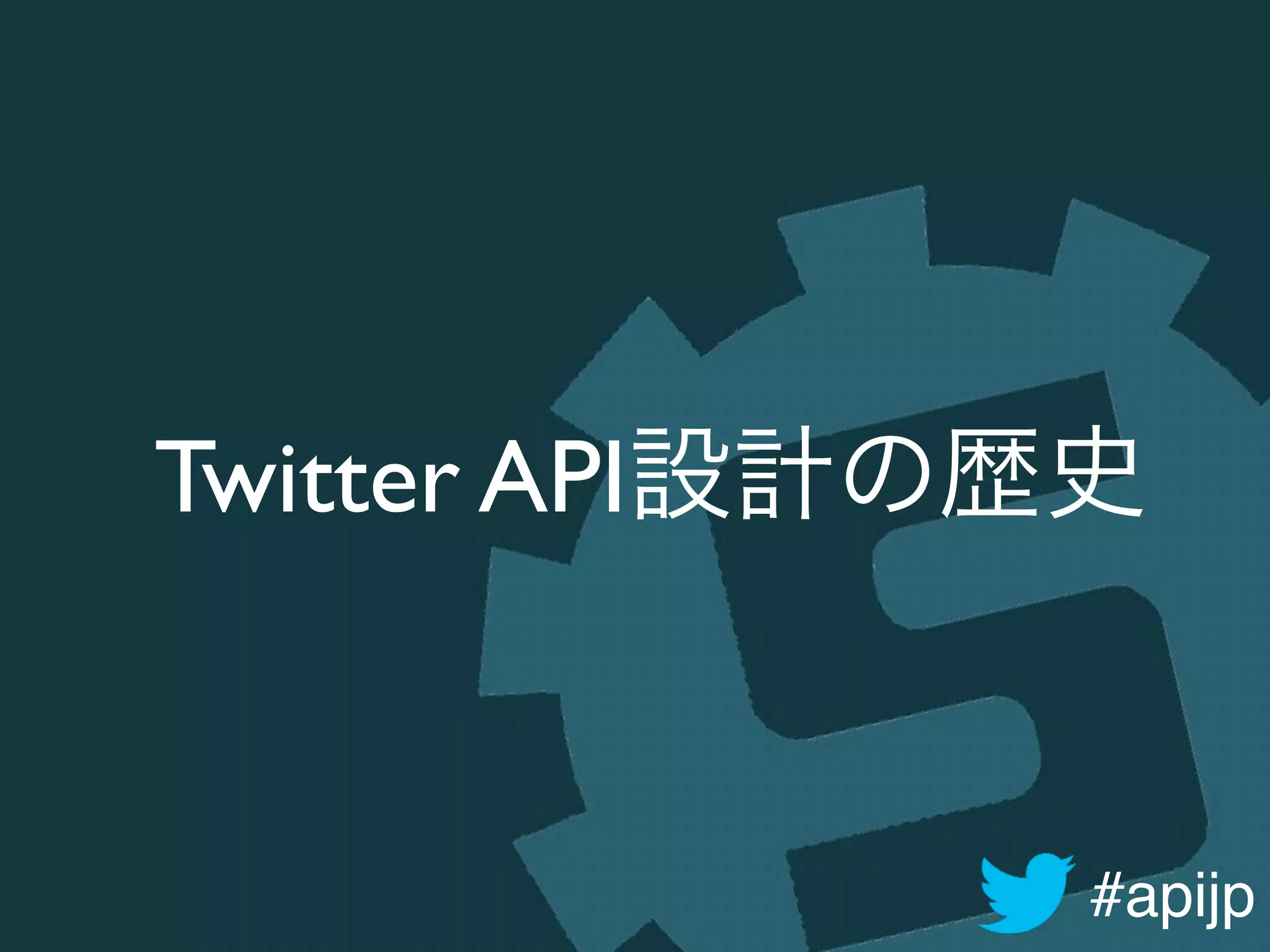 #apijp
Twitter API設計の歴史
 