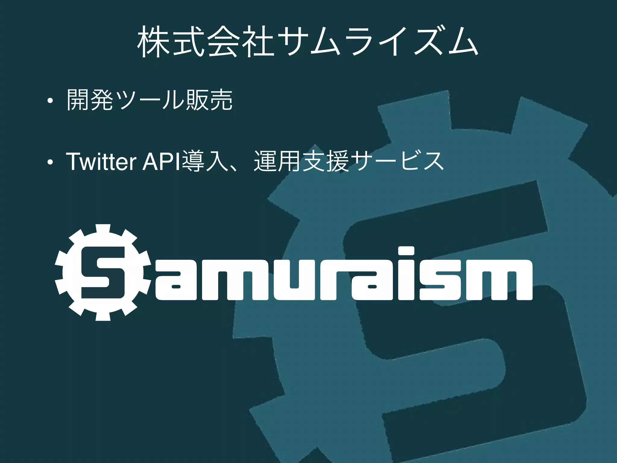 • 開発ツール販売!
• Twitter API導入、運用支援サービス
株式会社サムライズム
 