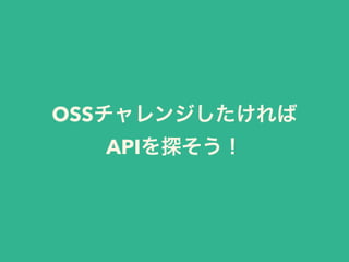 OSSチャレンジしたければ
APIを探そう！
 