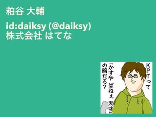 粕谷 大輔
id:daiksy (@daiksy)
株式会社 はてな
 