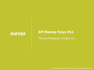 API Meetup Tokyo #11
Takuma Morikawa / eureka, inc.
Copyright © 2009-2015 eureka, inc. All rights reserved.
 
