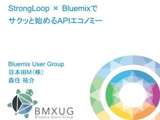 StrongLoop × Bluemixで
サクッと始めるAPIエコノミー
Bluemix User Group
日本IBM（株）
森住 祐介
 