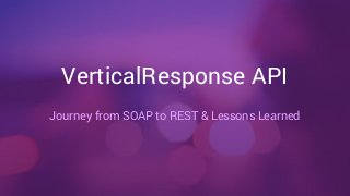 VerticalResponse API 
Journey from SOAP to REST & Lessons Learned 
 