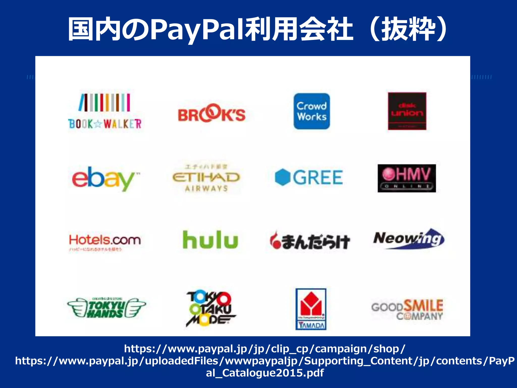 国内のPayPal利用会社（抜粋）
https://www.paypal.jp/jp/clip_cp/campaign/shop/
https://www.paypal.jp/uploadedFiles/wwwpaypaljp/Supporting_Content/jp/contents/PayP
al_Catalogue2015.pdf
 
