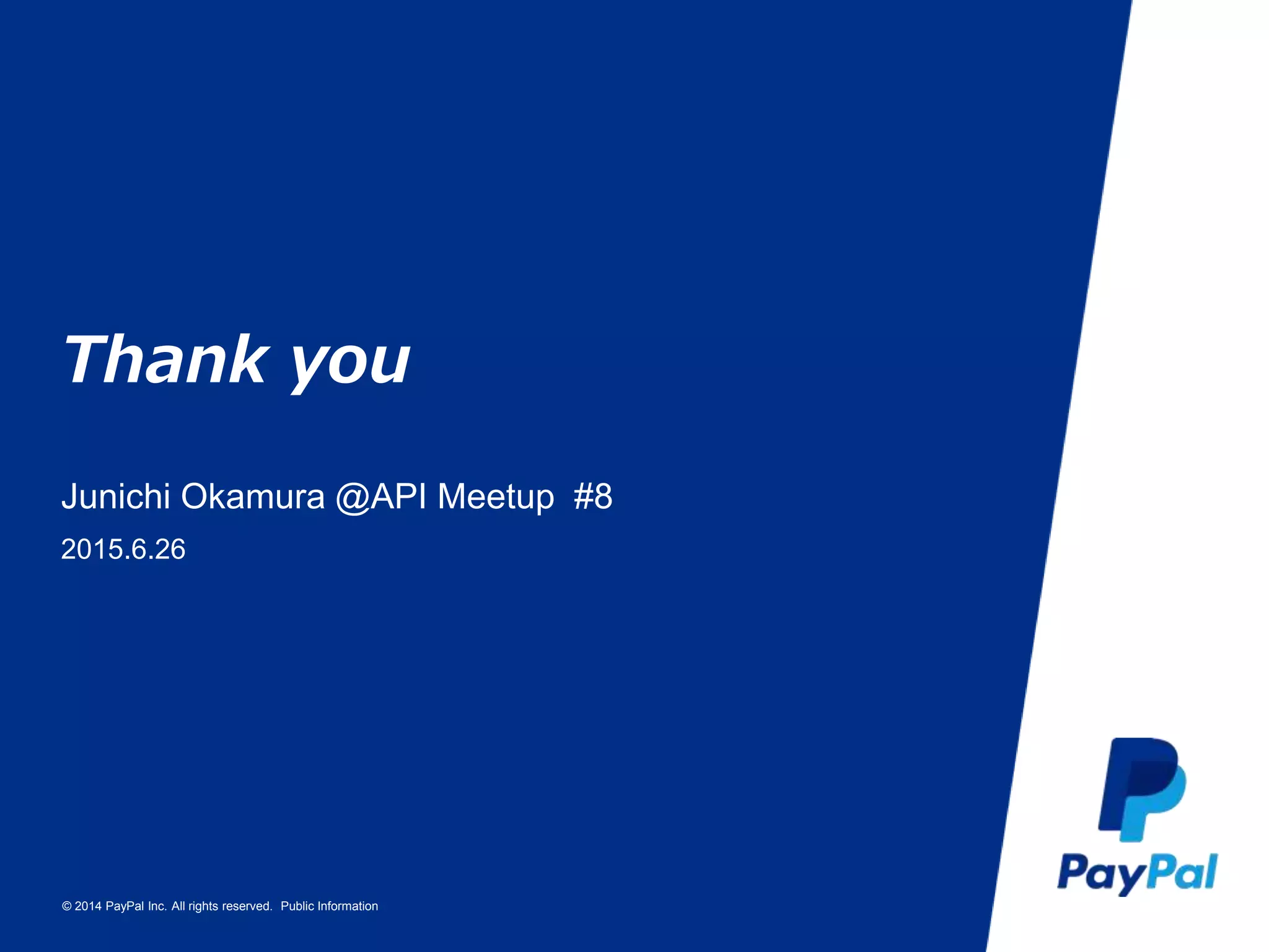 © 2014 PayPal Inc. All rights reserved. Public Information
Thank you
Junichi Okamura @API Meetup #8
2015.6.26
 