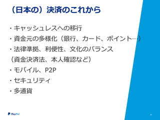 57
（日本の）決済のこれから
・キャッシュレスへの移行
・資金元の多様化（銀行、カード、ポイント…）
・法律準拠、利便性、文化のバランス
（資金決済法、本人確認など）
・モバイル、P2P
・セキュリティ
・多通貨
 