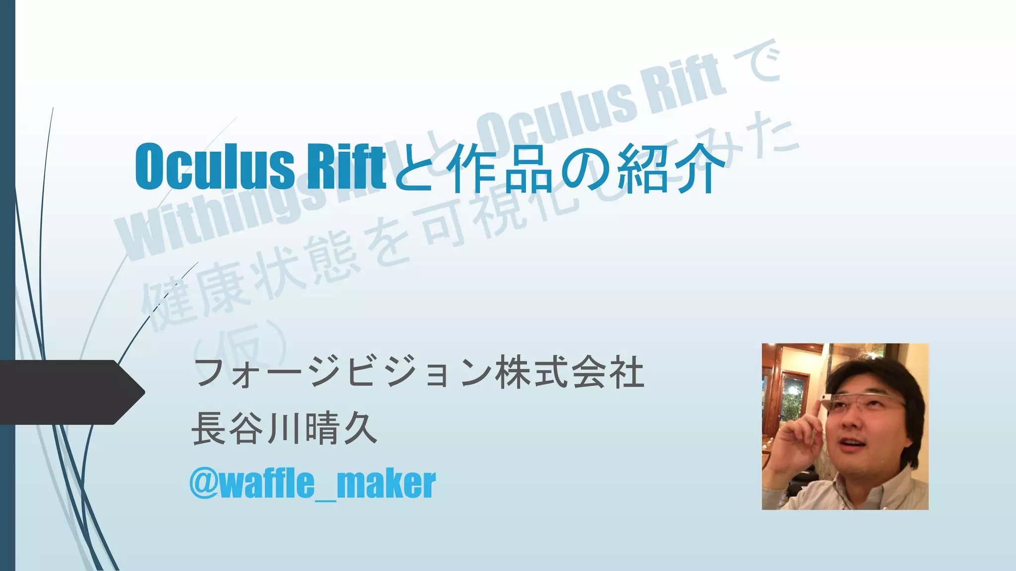 Oculus Riftと作品の紹介
フォージビジョン株式会社
長谷川晴久
@waffle_maker
 