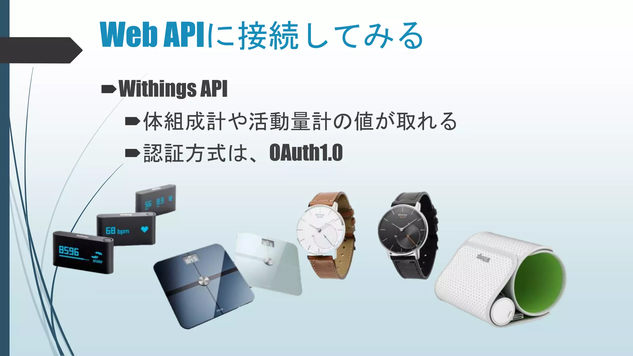 Web APIに接続してみる
Withings API
体組成計や活動量計の値が取れる
認証方式は、OAuth1.0
 