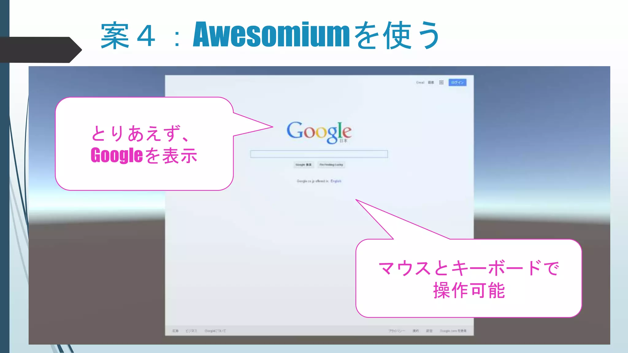 案４：Awesomiumを使う
とりあえず、
Googleを表示
マウスとキーボードで
操作可能
 
