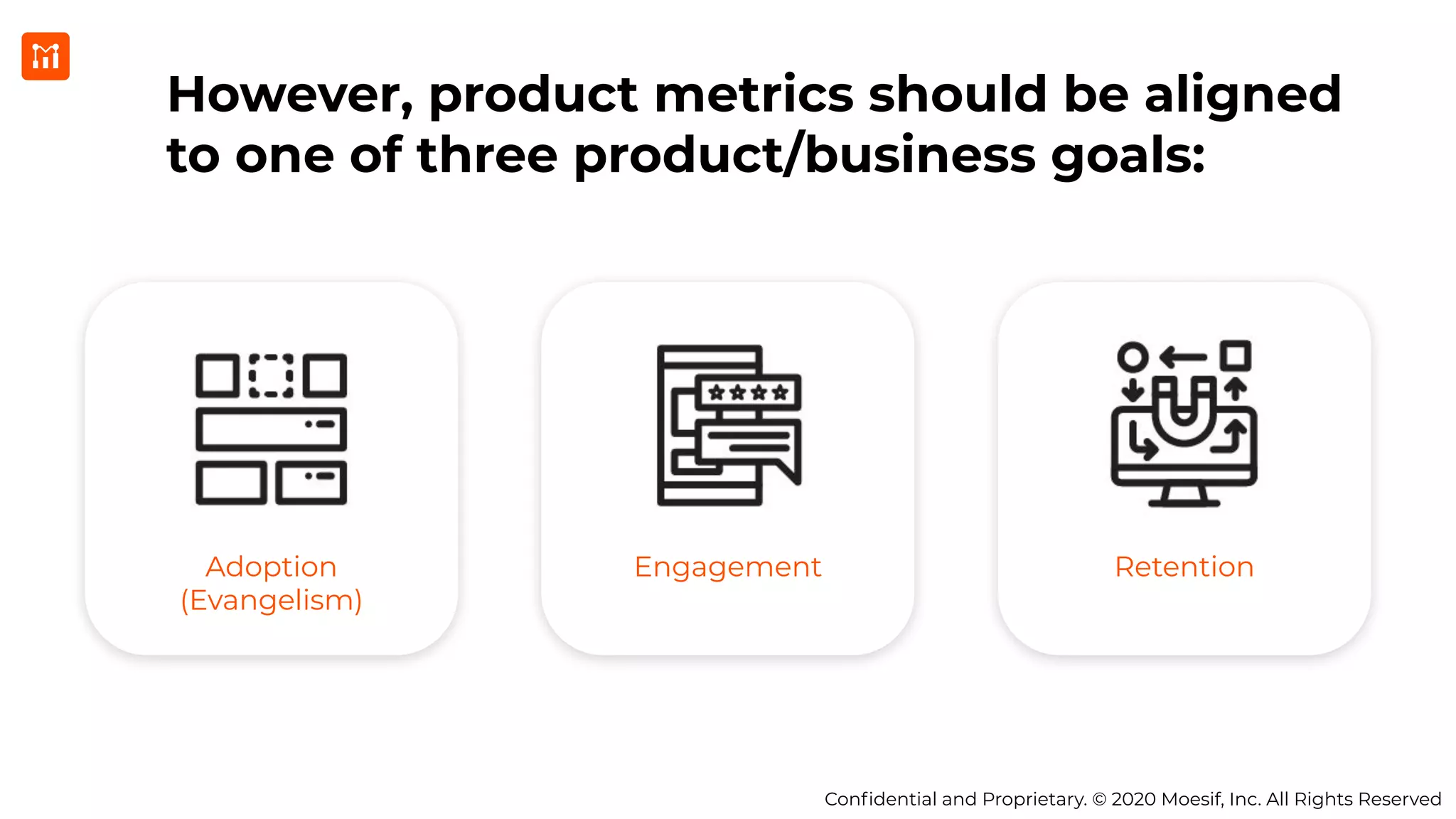 Conﬁdential and Proprietary. © 2020 Moesif, Inc. All Rights Reserved
However, product metrics should be aligned
to one of three product/business goals:
Adoption
(Evangelism)
Engagement Retention
 