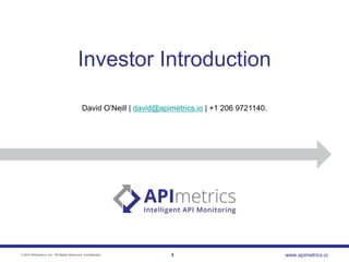 Investor Introduction
David O‟Neill | david@apimetrics.io | +1 206 9721140.

© 2013 APImetrics, Inc. All Rights Reserved. Confidential.

1

www.apimetrics.io

 
