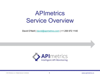 APImetrics
Service Overview
David O’Neill | david@apimetrics.com | +1 206 972 1140

© 2013 APImetrics, Inc. All Rights Reserved. Confidential.

1

www.apimetrics.io

 