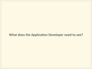 What	
  does	
  the	
  ApplicaIon	
  Developer	
  need	
  to	
  see?	
  
 