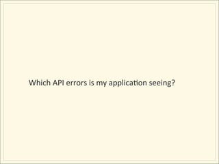 Which	
  API	
  errors	
  is	
  my	
  applicaIon	
  seeing?	
  
 