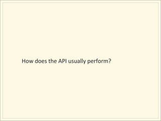 How	
  does	
  the	
  API	
  usually	
  perform?	
  
 