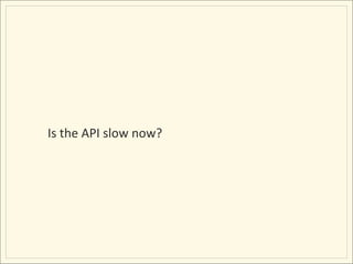 Is	
  the	
  API	
  slow	
  now?	
  
 