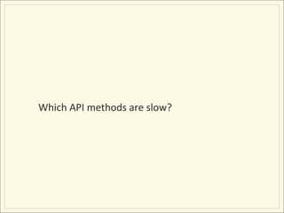 Which	
  API	
  methods	
  are	
  slow?	
  
 