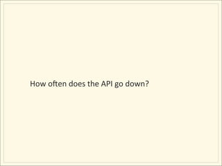How	
  o[en	
  does	
  the	
  API	
  go	
  down?	
  
 
