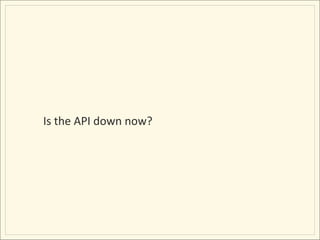 Is	
  the	
  API	
  down	
  now?	
  
 
