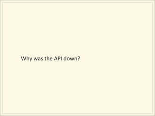 Why	
  was	
  the	
  API	
  down?	
  
 