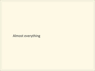 Almost	
  everything	
  
 