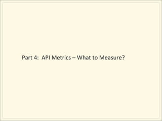 Part	
  4:	
  	
  API	
  Metrics	
  –	
  What	
  to	
  Measure?	
  
 