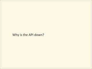 Why	
  is	
  the	
  API	
  down?	
  
 