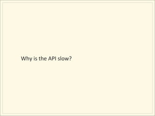 Why	
  is	
  the	
  API	
  slow?	
  
 