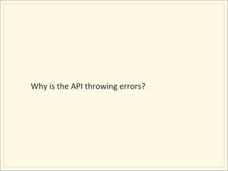 Why	
  is	
  the	
  API	
  throwing	
  errors?	
  
 