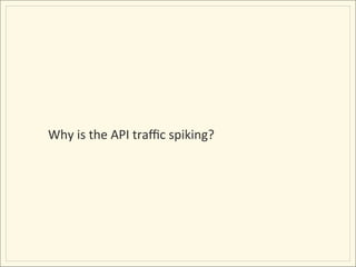 Why	
  is	
  the	
  API	
  traﬃc	
  spiking?	
  
 