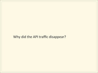Why	
  did	
  the	
  API	
  traﬃc	
  disappear?	
  
 