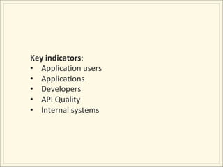 Key	
  indicators:	
  
•  ApplicaIon	
  users	
  
•  ApplicaIons	
  
•  Developers	
  
•  API	
  Quality	
  
•  Internal	
  systems	
  
 
