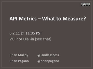 API	
  Metrics	
  –	
  What	
  to	
  Measure?	
  

6.2.11	
  @	
  11:05	
  PST	
  
VOIP	
  or	
  Dial-­‐in	
  (see	
  chat)	
  


Brian	
  Mulloy            	
  @landlessness	
  
Brian	
  Pagano            	
  @brianpagano	
  
 