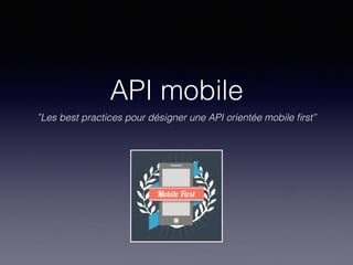 API mobile
”Les best practices pour désigner une API orientée mobile ﬁrst”
 