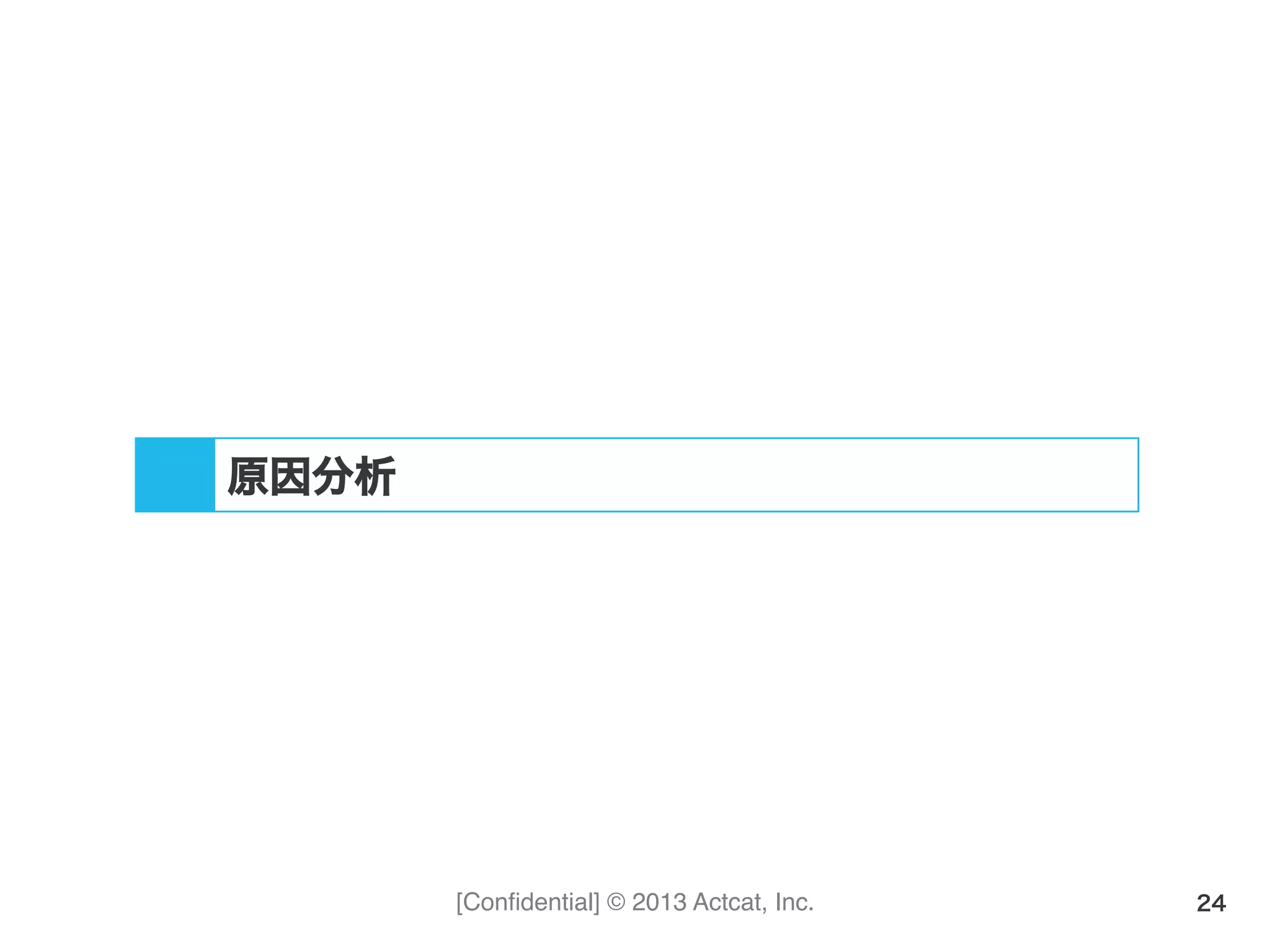 [Conﬁdential] © 2013 Actcat, Inc. 24
原因分析
 