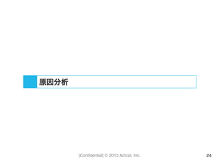 [Conﬁdential] © 2013 Actcat, Inc. 24
原因分析
 
