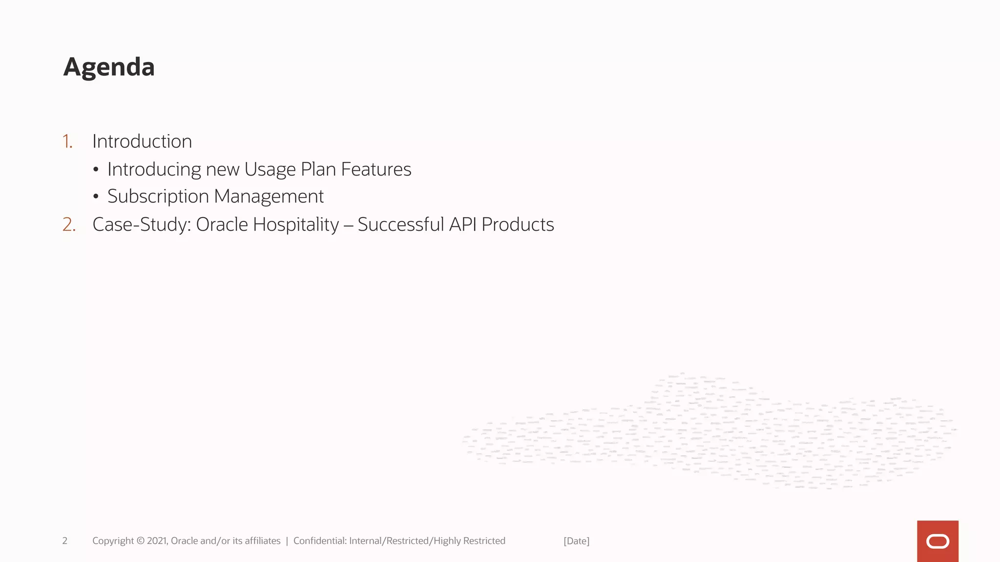 1. Introduction
• Introducing new Usage Plan Features
• Subscription Management
2. Case-Study: Oracle Hospitality – Successful API Products
Agenda
Copyright © 2021, Oracle and/or its affiliates | Confidential: Internal/Restricted/Highly Restricted
2 [Date]
 